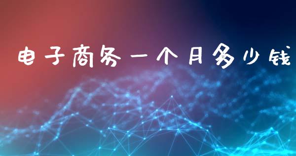 电子商务一个月多少钱_https://www.lansai.wang_期货行情_第1张