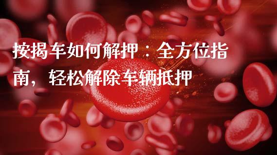 按揭车如何解押：全方位指南，轻松解除车辆抵押_https://www.lansai.wang_期货资讯_第1张