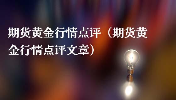 期货黄金行情点评（期货黄金行情点评文章）_https://www.lansai.wang_期货行情_第1张