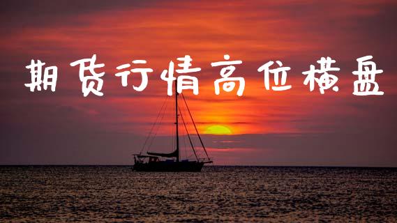 期货行情高位横盘_https://www.lansai.wang_期货品种_第1张