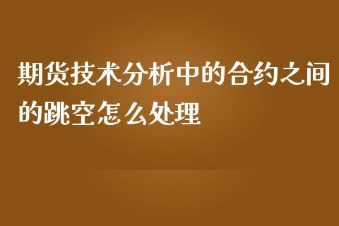 期货技术分析中的合约之间的跳空怎么处理_https://www.lansai.wang_期货学院_第1张