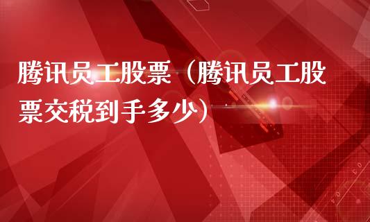 腾讯员工股票（腾讯员工股票交税到手多少）_https://www.lansai.wang_股票问答_第1张