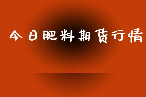 今日肥料期货行情_https://www.lansai.wang_期货行情_第1张