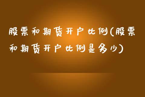 股票和期货开户比例(股票和期货开户比例是多少)_https://www.lansai.wang_期货行情_第1张