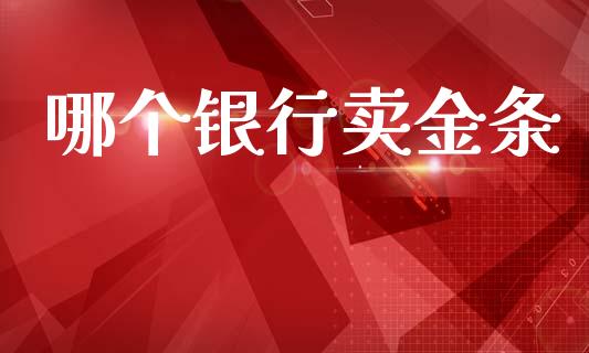 哪个银行卖金条_https://www.lansai.wang_股指期货_第1张