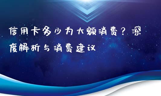 信用卡多少为大额消费？深度解析与消费建议_https://www.lansai.wang_理财百科_第1张