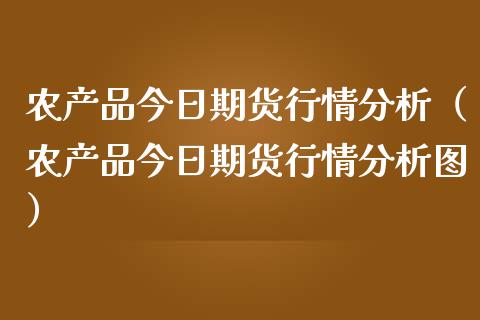 农产品今日期货行情分析（农产品今日期货行情分析图）_https://www.lansai.wang_期货行情_第1张