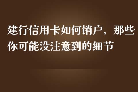 建行信用卡如何销户，那些你可能没注意到的细节_https://www.lansai.wang_期货资讯_第1张