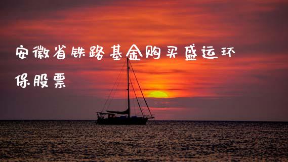 安徽省铁路基金购买盛运环保股票_https://www.lansai.wang_恒生指数_第1张
