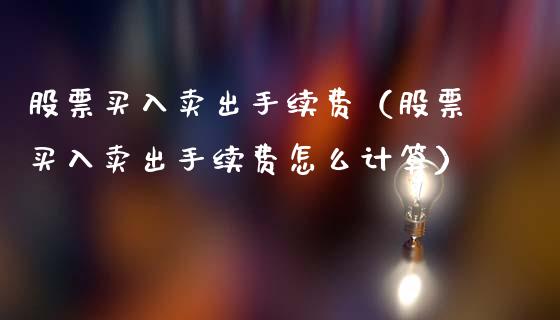 股票买入卖出手续费（股票买入卖出手续费怎么计算）_https://www.lansai.wang_股票问答_第1张