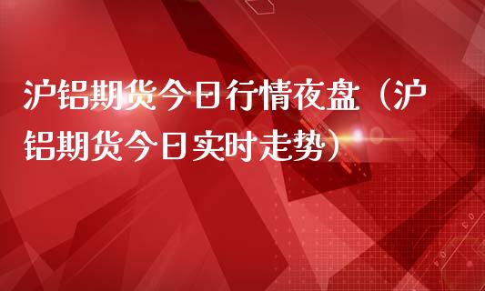 沪铝期货今日行情夜盘（沪铝期货今日实时走势）_https://www.lansai.wang_恒生指数_第1张