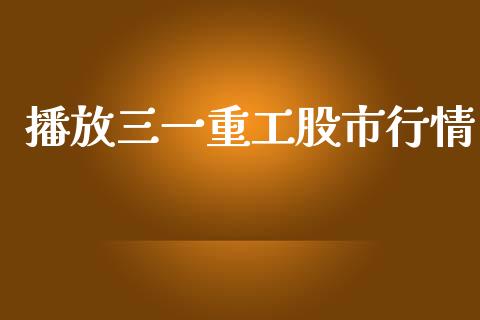 播放三一重工股市行情_https://www.lansai.wang_股票问答_第1张