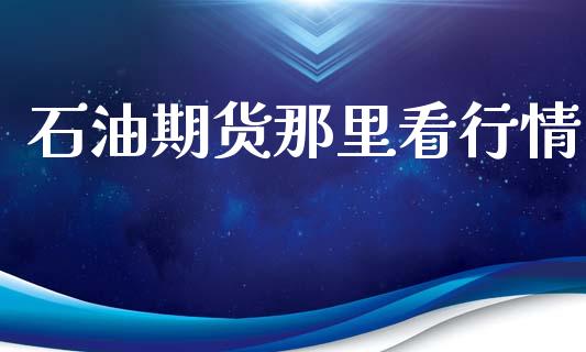 石油期货那里看行情_https://www.lansai.wang_期货学院_第1张