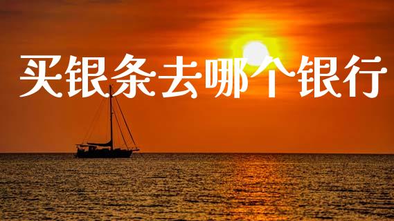 买银条去哪个银行_https://www.lansai.wang_期货行情_第1张