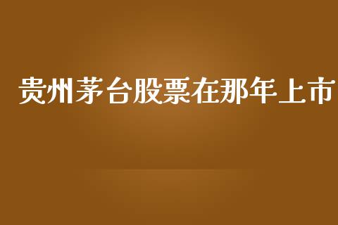 贵州茅台股票在那年上市_https://www.lansai.wang_股票问答_第1张