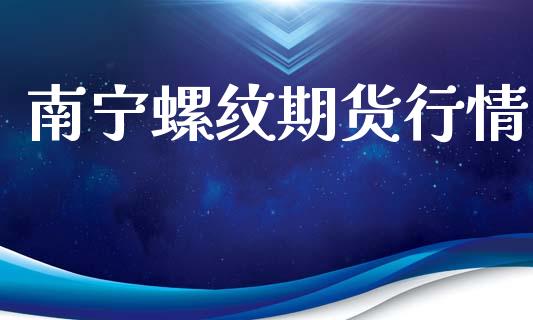 南宁螺纹期货行情_https://www.lansai.wang_期货行情_第1张