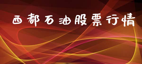 西都石油股票行情_https://www.lansai.wang_股票知识_第1张