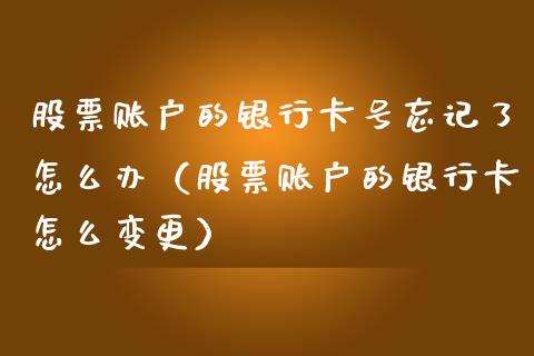 股票账户的银行卡号忘记了怎么办（股票账户的银行卡怎么变更）_https://www.lansai.wang_股票问答_第1张