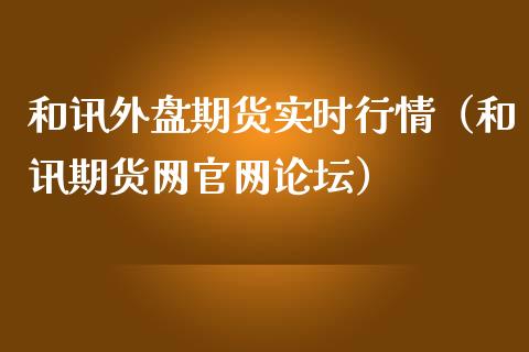 和讯外盘期货实时行情（和讯期货网官网论坛）_https://www.lansai.wang_期货行情_第1张