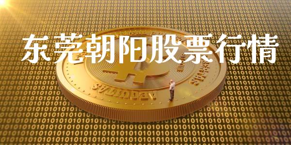 东莞朝阳股票行情_https://www.lansai.wang_股票知识_第1张