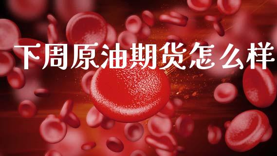 下周原油期货怎么样_https://www.lansai.wang_期货行情_第1张