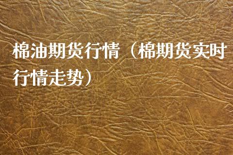 棉油期货行情（棉期货实时行情走势）_https://www.lansai.wang_期货行情_第1张