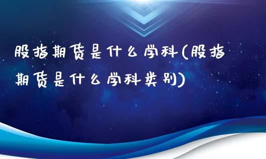 股指期货是什么学科(股指期货是什么学科类别)_https://www.lansai.wang_恒生指数_第1张