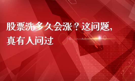 股票洗多久会涨？这问题，真有人问过_https://www.lansai.wang_期货直播_第1张