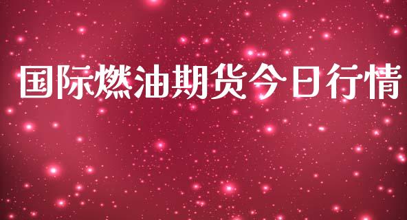 国际燃油期货今日行情_https://www.lansai.wang_期货行情_第1张