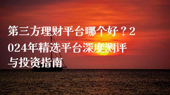 第三方理财平台哪个好？2024年精选平台深度测评与投资指南_https://www.lansai.wang_期货学院_第1张