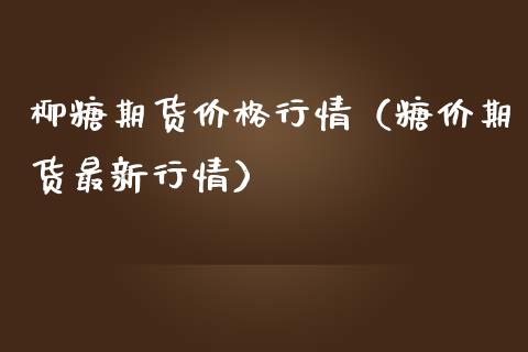 柳糖期货价格行情（糖价期货最新行情）_https://www.lansai.wang_期货资讯_第1张