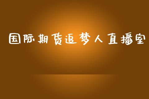 国际期货追梦人直播室_https://www.lansai.wang_期货直播_第1张