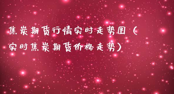 焦炭期货行情实时走势图（实时焦炭期货价格走势）_https://www.lansai.wang_恒生指数_第1张