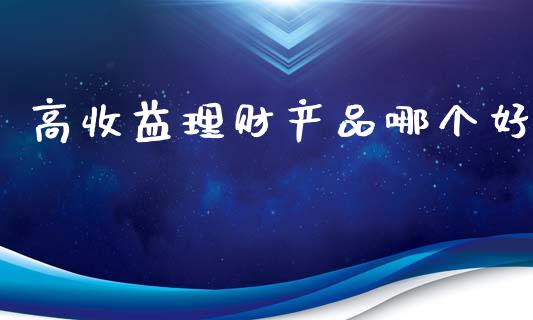 高收益理财产品哪个好_https://www.lansai.wang_期货品种_第1张