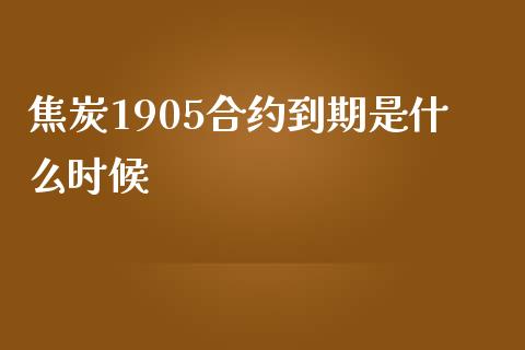 焦炭1905合约到期是什么时候_https://www.lansai.wang_股票问答_第1张