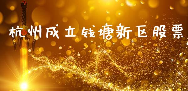 杭州成立钱塘新区股票_https://www.lansai.wang_期货资讯_第1张