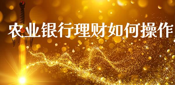 农业银行理财如何操作_https://www.lansai.wang_期货行情_第1张