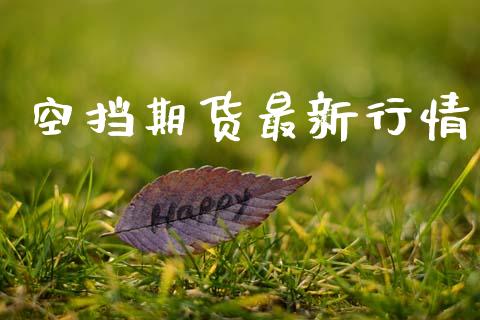 空挡期货最新行情_https://www.lansai.wang_期货行情_第1张