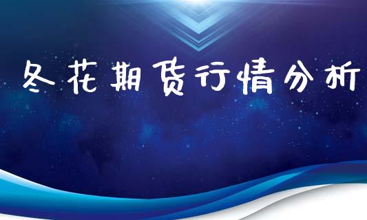 冬花期货行情分析_https://www.lansai.wang_期货行情_第1张