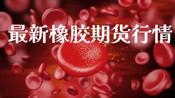 最新橡胶期货行情_https://www.lansai.wang_股指期货_第1张