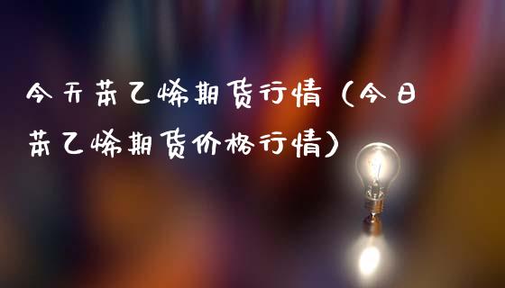今天苯乙烯期货行情（今日苯乙烯期货价格行情）_https://www.lansai.wang_恒生指数_第1张