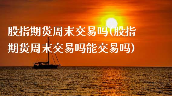 股指期货周末交易吗(股指期货周末交易吗能交易吗)_https://www.lansai.wang_期货行情_第1张