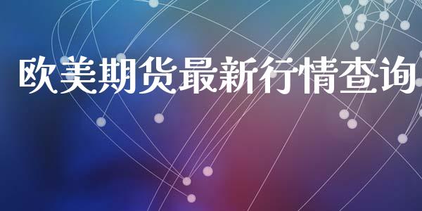 欧美期货最新行情查询_https://www.lansai.wang_期货行情_第1张