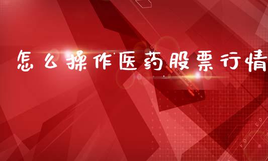 怎么操作医药股票行情_https://www.lansai.wang_股票知识_第1张