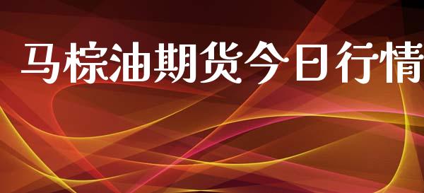 马棕油期货今日行情_https://www.lansai.wang_期货资讯_第1张