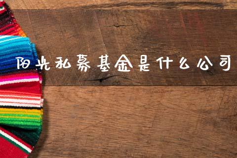 阳光私募基金是什么公司_https://www.lansai.wang_基金理财_第1张