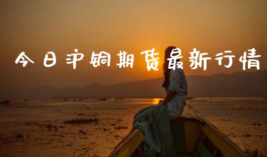 今日沪铜期货最新行情_https://www.lansai.wang_恒生指数_第1张