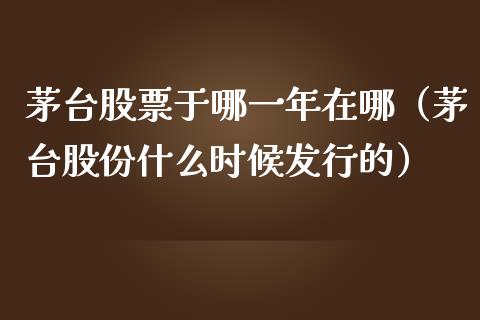 茅台股票于哪一年在哪（茅台股份什么时候发行的）_https://www.lansai.wang_股票问答_第1张
