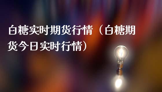 白糖实时期货行情（白糖期货今日实时行情）_https://www.lansai.wang_期货行情_第1张