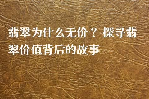 翡翠为什么无价？ 探寻翡翠价值背后的故事_https://www.lansai.wang_期货直播_第1张